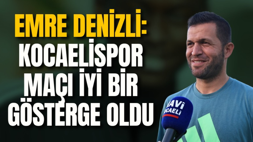 Emre Denizli: Kocaelispor maçı iyi bir gösterge oldu