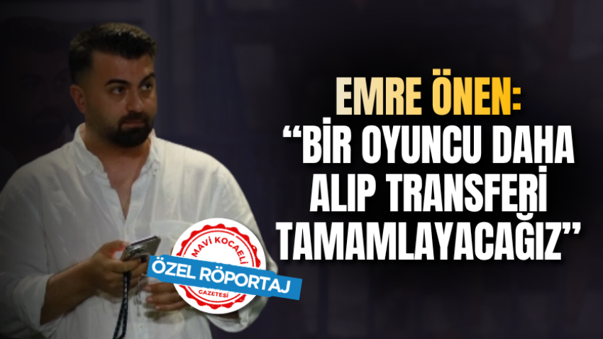 Emre Önen: “Bir oyuncu daha alıp transferi tamamlayacağız”