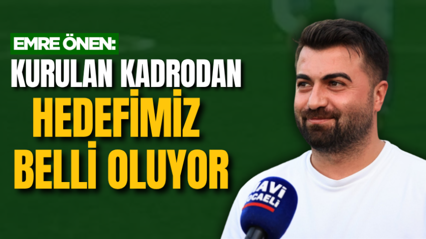 Emre Önen: Kurulan kadrodan hedefimiz belli oluyor
