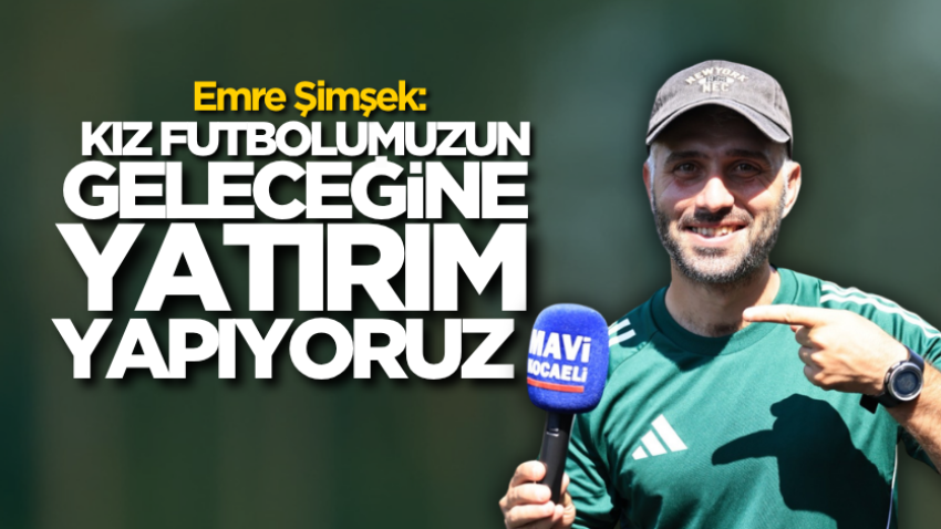 Emre Şimşek: Kız futbolumuzun geleceğine yatırım yapıyoruz
