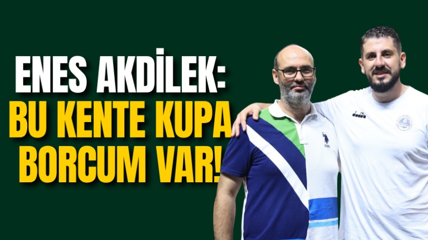 Enes Akdilek: Bu kente kupa borcum var!