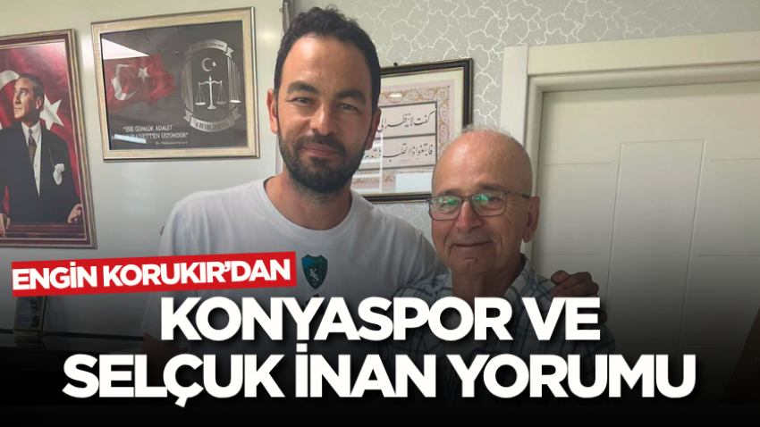 Engin Korukır’dan Konyaspor ve Selçuk İnan yorumu