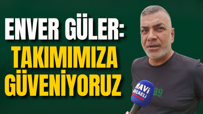 Enver Güler: Takımımıza güveniyoruz 