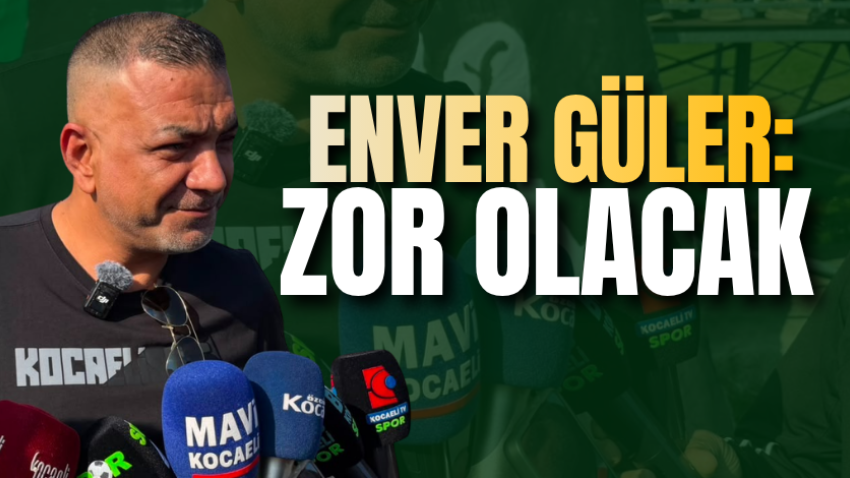 Enver Güler: Zor olacak