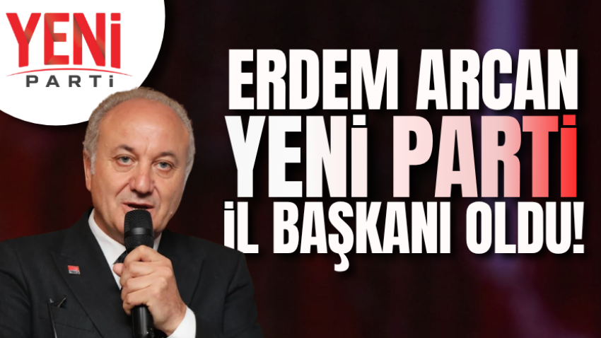 Erdem Arcan, Yeni Parti İl Başkanı oldu!