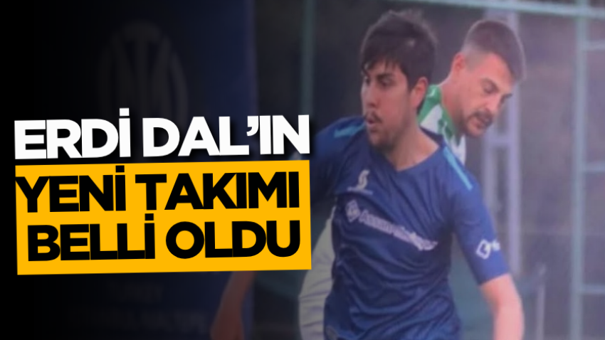 Erdi Dal’ın yeni takımı belli oldu