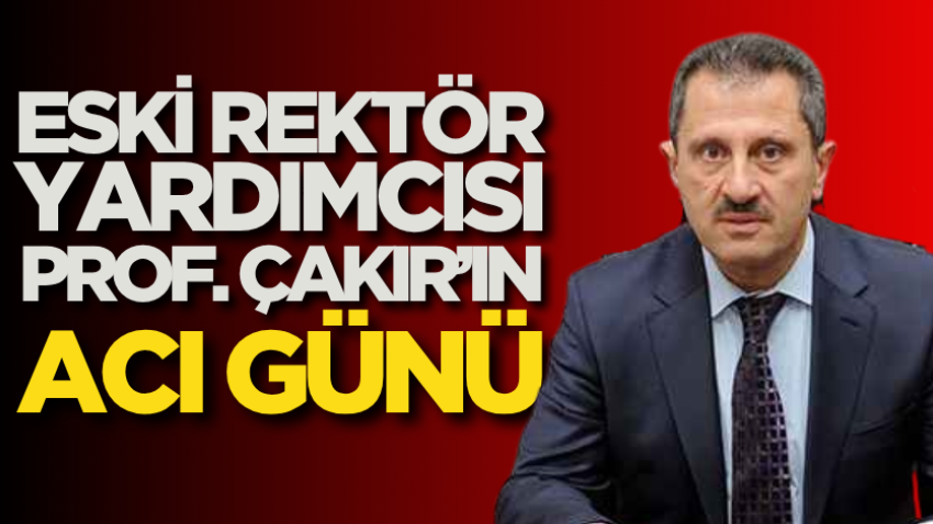 Eski rektör yardımcısı Prof. Çakır’ın acı günü