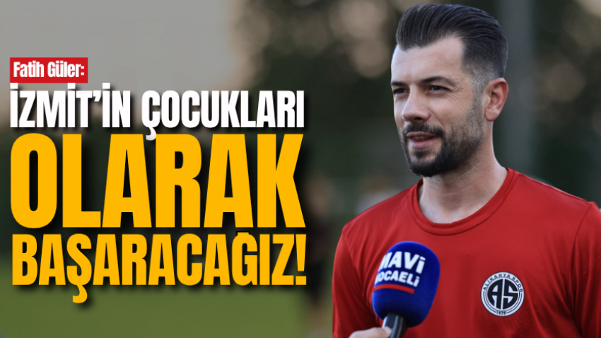 Fatih Güler: İzmit’in çocukları olarak başaracağız!