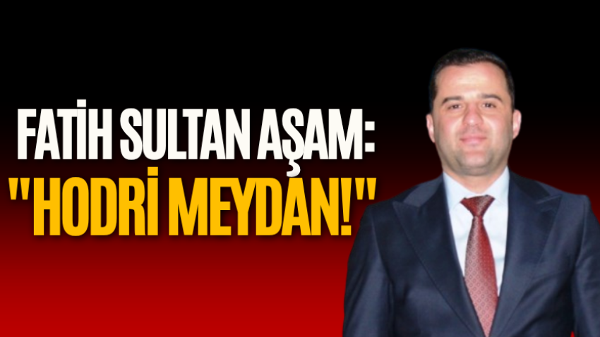Fatih Sultan Aşam: "Hodri meydan!"