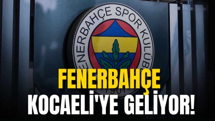 Fenerbahçe Kocaeli'ye geliyor! 