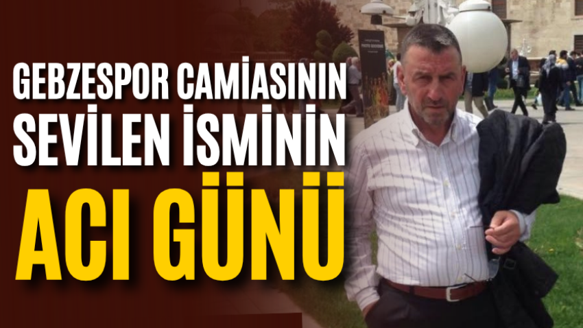 Gebzespor camiasının sevilen isminin acı günü