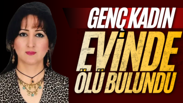 Genç kadın evinde ölü bulundu