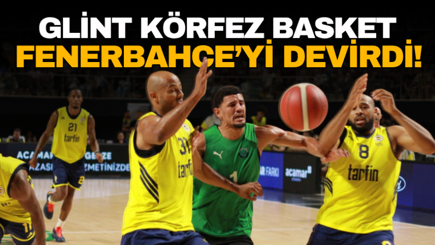 Glint Körfez Basket, Fenerbahçe’yi devirdi! 