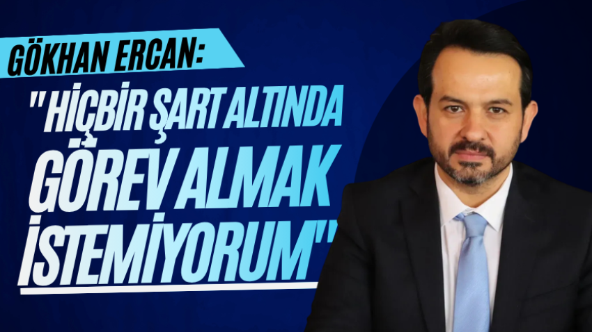 Gökhan Ercan: "Hiçbir şart altında görev almak istemiyorum"