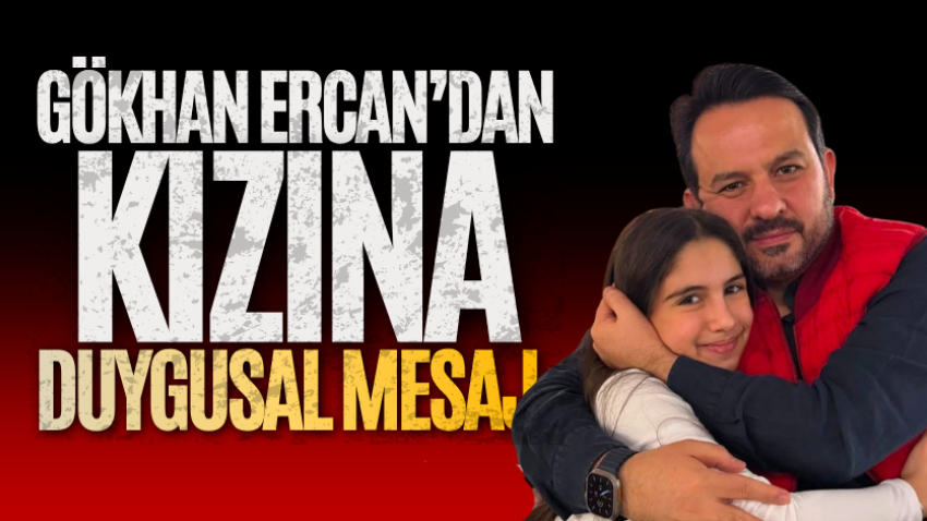 Gökhan Ercan’dan kızına duygusal mesaj