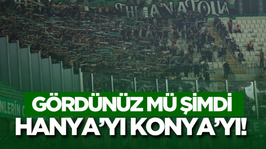 Gördünüz mü şimdi Hanya’yı Konya’yı!