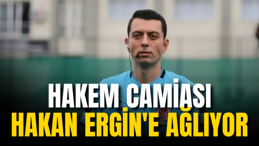 Hakem camiası Hakan Ergin'e ağlıyor 