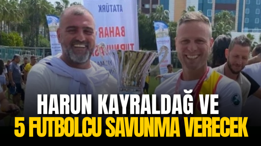 Harun Kayraldağ ve 5 futbolcu savunma verecek