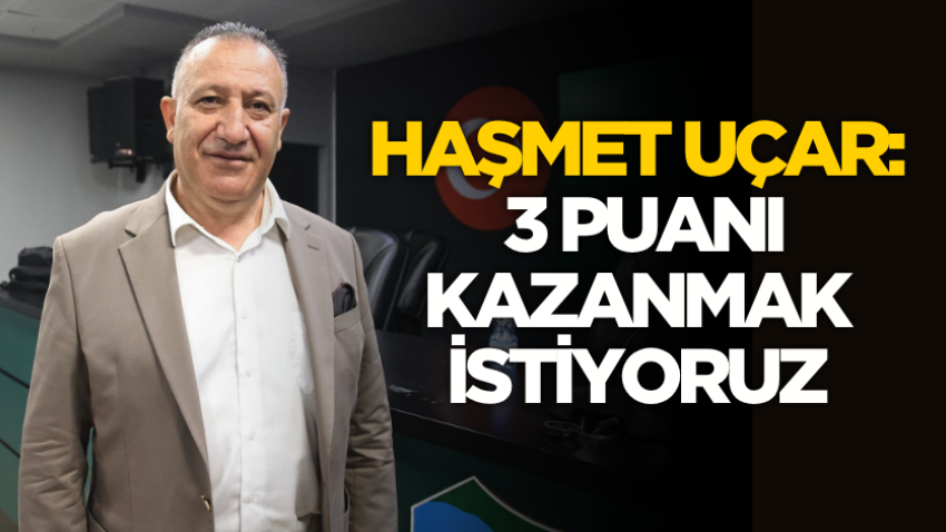 Haşmet Uçar: 3 puanı kazanmak istiyoruz