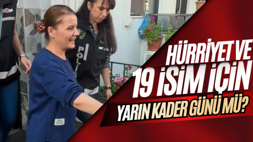 Hürriyet ve 19 isim için yarın kader günü mü?