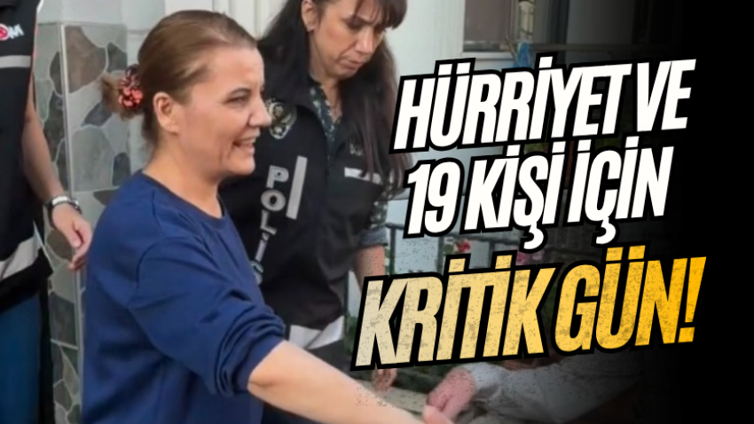 Hürriyet ve 19 kişi için kritik gün!