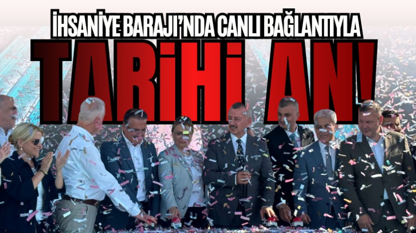 İhsaniye Barajı’nda canlı bağlantıyla tarihi an!