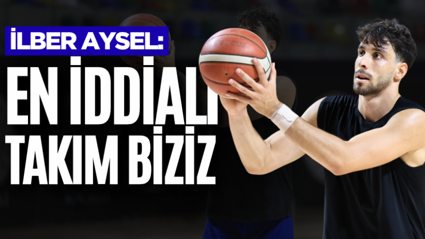 İlber Aysel: En iddialı takım biziz