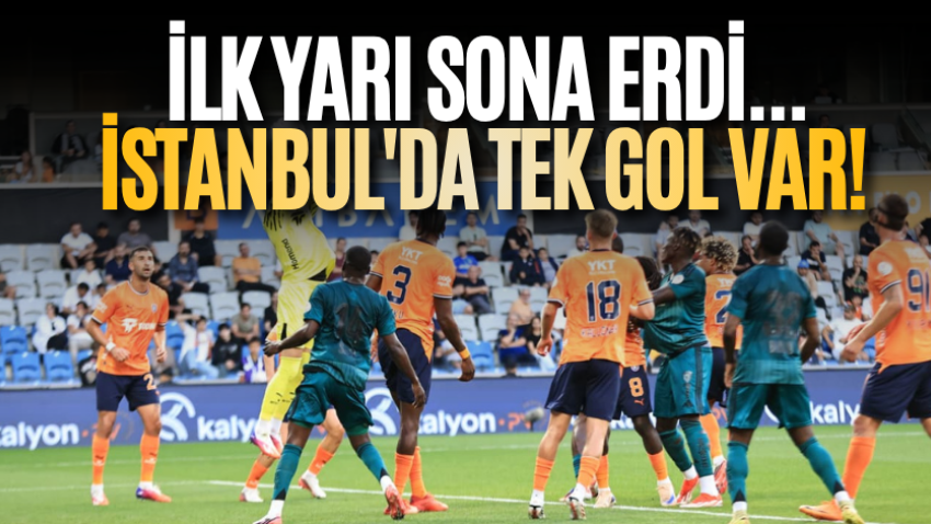 İlk yarı sona erdi... İstanbul'da tek gol var! 