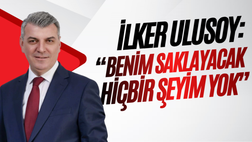 İlker Ulusoy: “Benim saklayacak hiçbir şeyim yok”