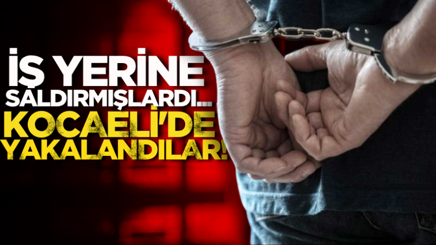 İş yerine saldırmışlardı... Kocaeli'de yakalandılar!