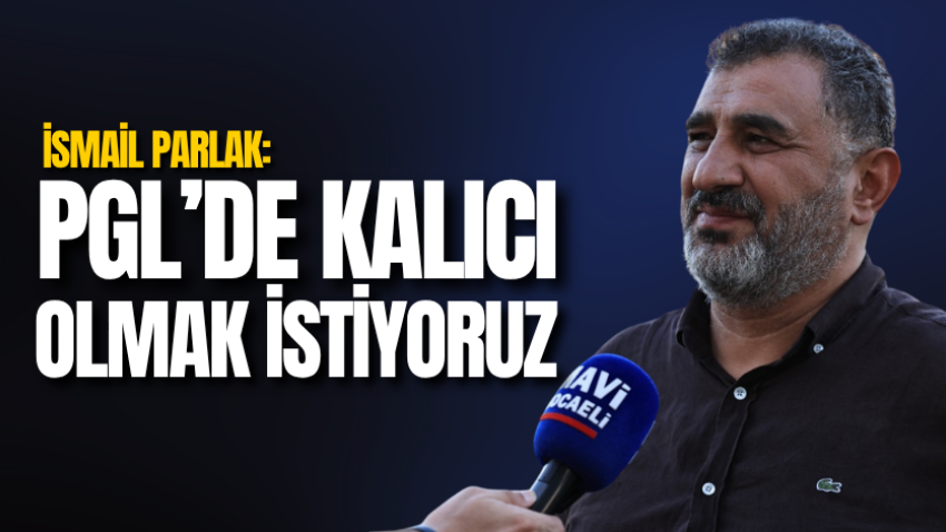 İsmail Parlak: PGL’de kalıcı olmak istiyoruz 
