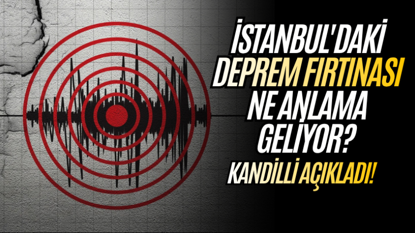 İstanbul'daki deprem fırtınası ne anlama geliyor? Kandilli açıkladı!