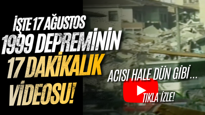 İşte 17 Ağustos 1999 Depremi'nin 17 dakikalık videosu! Acısı hala taze...