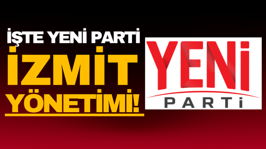 İşte Yeni Parti İzmit yönetimi!