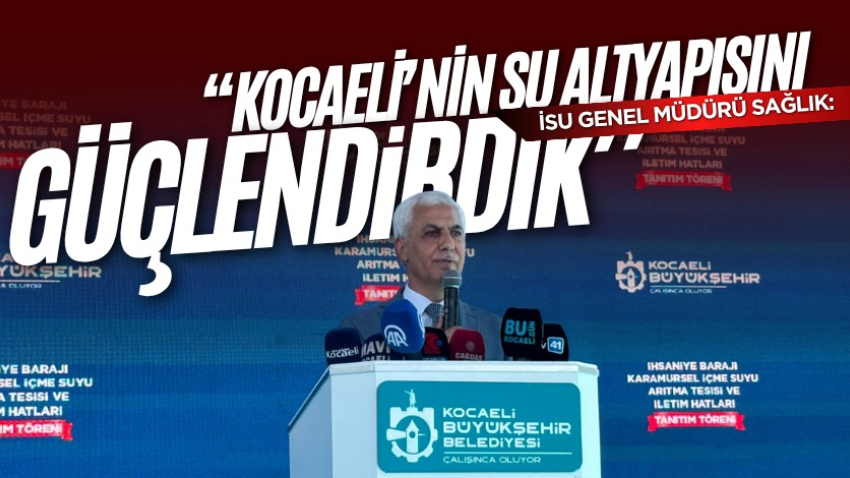 İSU Genel Müdürü Sağlık: “Kocaeli’nin su altyapısını güçlendirdik”
