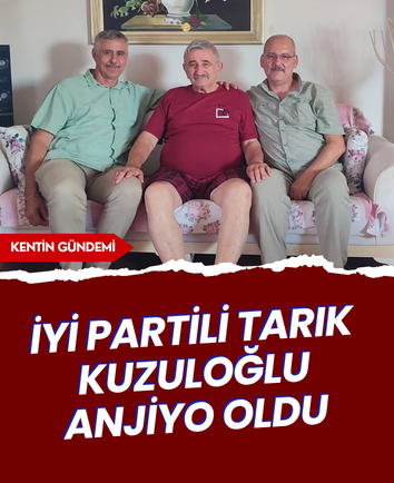 İYİ Partili Tarık Kuzuloğlu anjiyo oldu