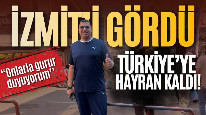 İzmit’i gördü, Türkiye’ye hayran kaldı!