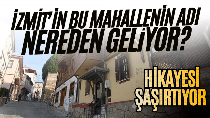 İzmit’in bu mahallenin adı nereden geliyor? Hikayesi şaşırtıyor 