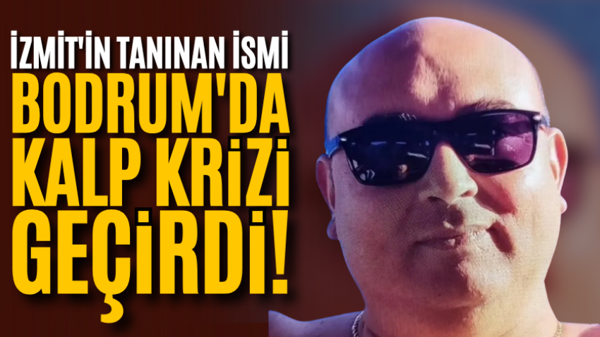 İzmit'in tanınan ismi Bodrum'da kalp krizi geçirdi!  