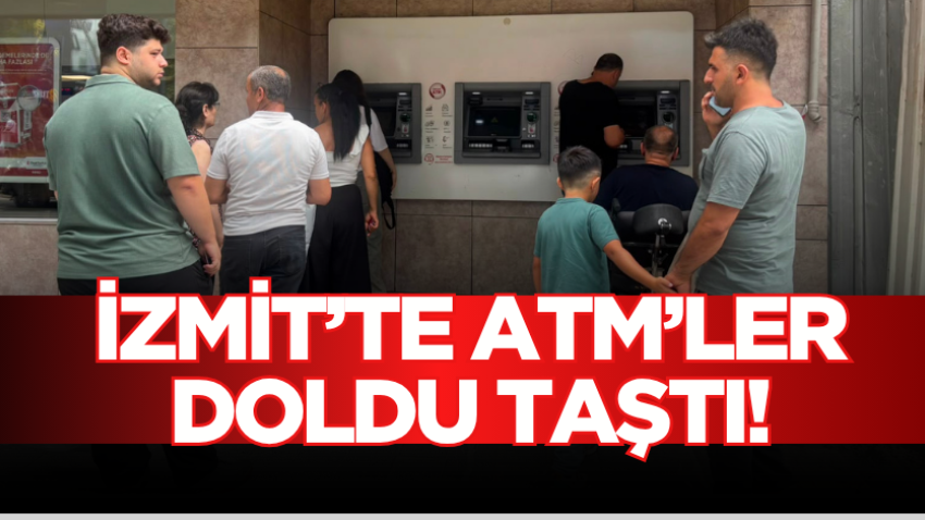 İzmit’te ATM’ler doldu taştı!