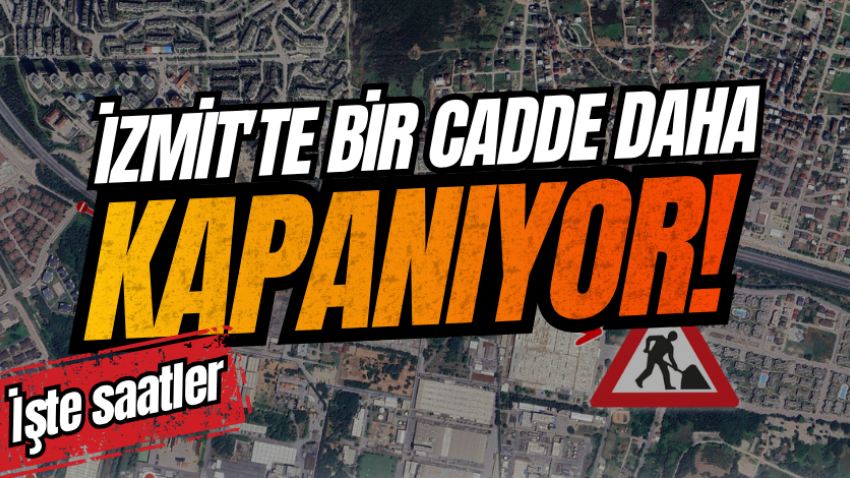 İzmit'te bir cadde daha kapanıyor! İşte saatler 