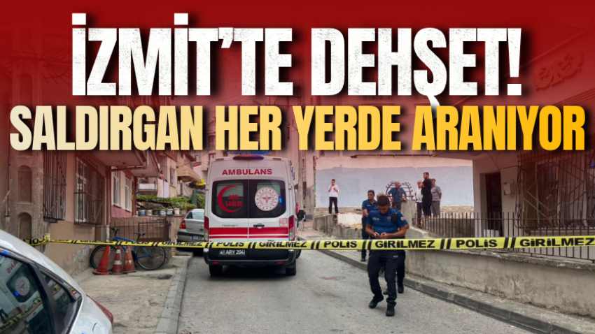 İzmit’te dehşet! Saldırgan her yerde aranıyor