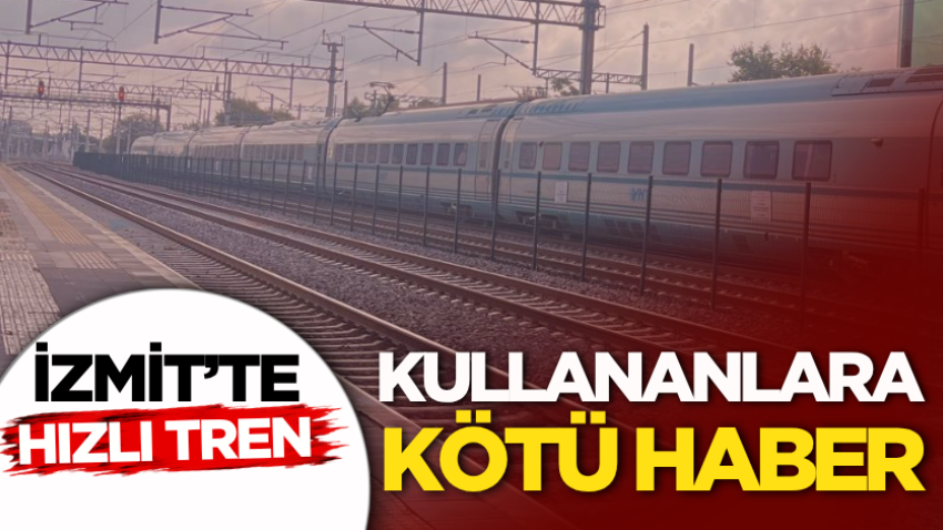 İzmit’te hızlı tren kullananlara kötü haber