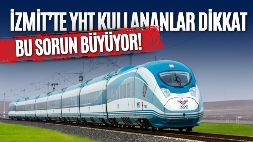 İzmit’te YHT kullananlar dikkat, bu sorun büyüyor! 