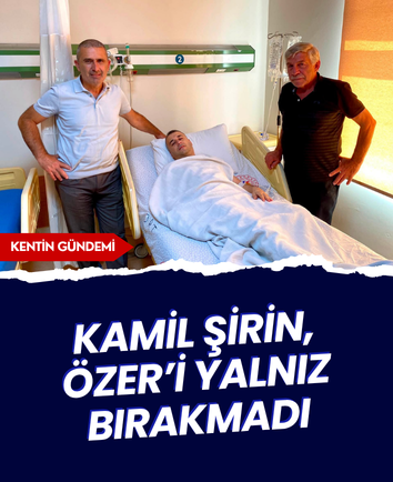 Kamil Şirin, Özer’i hastanede yalnız bırakmadı