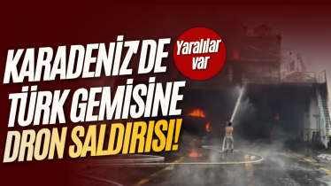 Karadeniz'de Türk gemisine dron saldırısı! Yaralılar var
