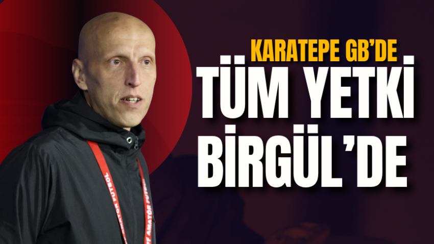 Karatepe GB’de tüm yetki Birgül’de