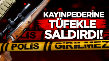 Kayınpederine tüfekle saldırdı!