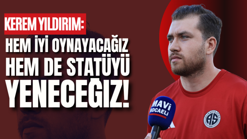 Kerem Yıldırım: Hem iyi oynayacağız hem de statüyü yeneceğiz!
