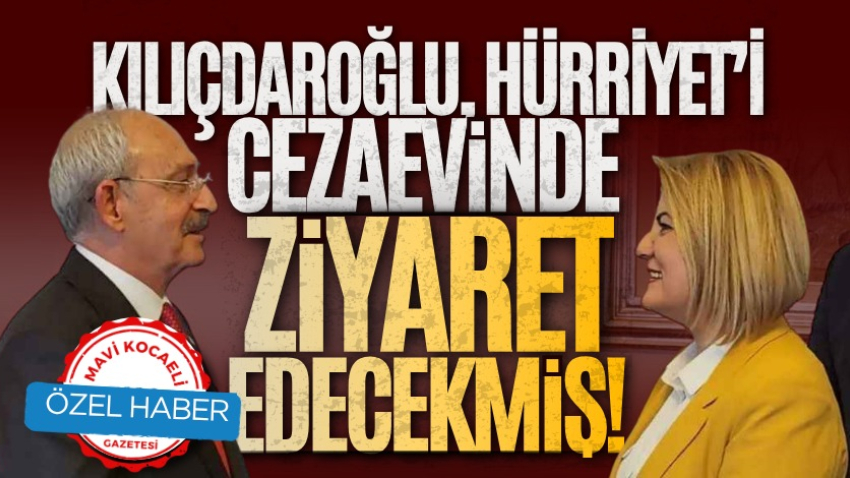 Kılıçdaroğlu, Hürriyet’i cezaevinde ziyaret edecekmiş!